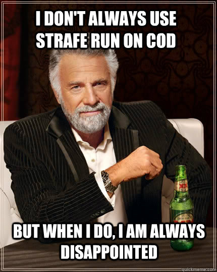 I don't always use strafe run on cod but when I do, I am always disappointed   The Most Interesting Man In The World