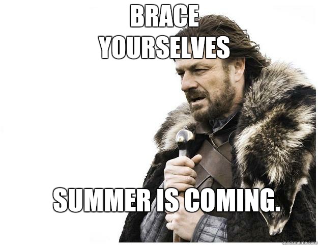 Brace yourselves summer is coming.  Imminent Ned