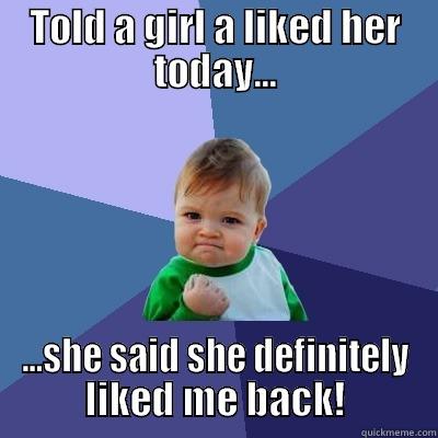 Like like - TOLD A GIRL A LIKED HER TODAY... ...SHE SAID SHE DEFINITELY LIKED ME BACK! Success Kid