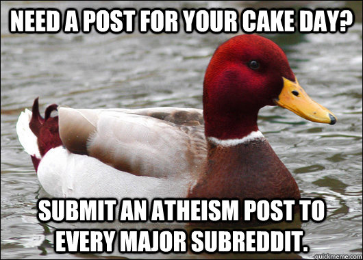 need a post for your cake day? submit an atheism post to every major subreddit.  Malicious Advice Mallard