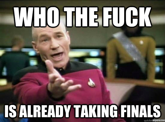 Who the fuck is already taking finals  Annoyed Picard HD