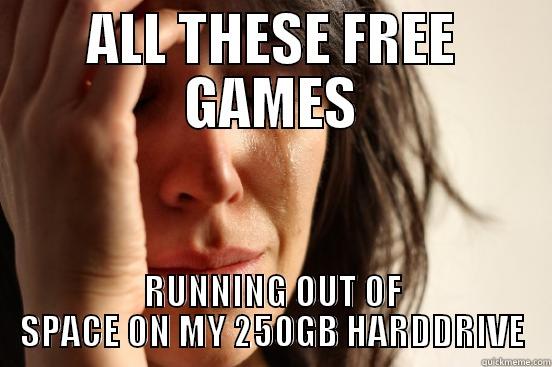 ALL THESE FREE GAMES RUNNING OUT OF SPACE ON MY 250GB HARDDRIVE First World Problems