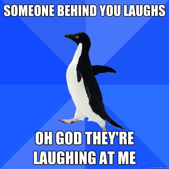Someone behind you laughs oh god they're laughing at me  Socially Awkward Penguin