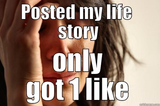 POSTED MY LIFE  STORY ONLY GOT 1 LIKE First World Problems