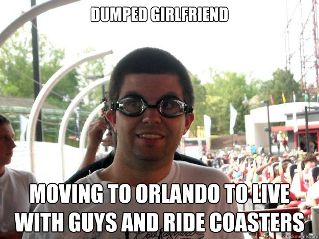 Dumped girlfriend moving to Orlando to live with guys and ride coasters  Coaster Enthusiast
