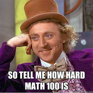  so Tell me how hard math 100 is  Condescending Wonka