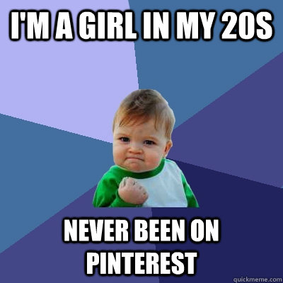 i'M A GIRL IN MY 20S NEVER BEEN ON PINTEREST - i'M A GIRL IN MY 20S NEVER BEEN ON PINTEREST  Success Kid