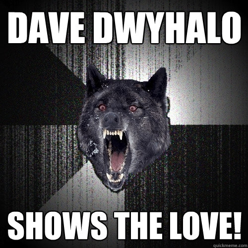 Dave Dwyhalo Shows the love!  Insanity Wolf