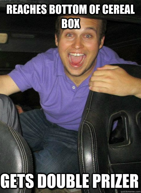 Reaches bottom of cereal box gets double prizer - Reaches bottom of cereal box gets double prizer  Overly Excited Alex