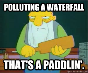 Polluting a waterfall That's a paddlin'. - Polluting a waterfall That's a paddlin'.  Paddlin Jasper