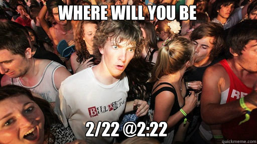 where will you be 2/22 @2:22  Sudden Clarity Clarence
