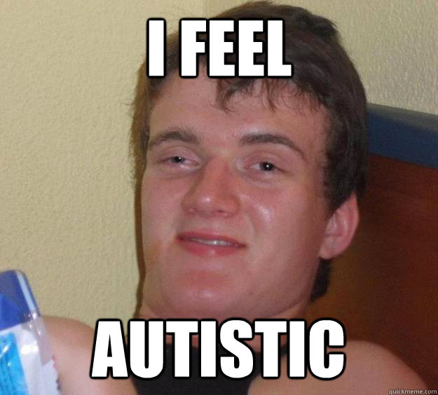 I feel Autistic  10 Guy