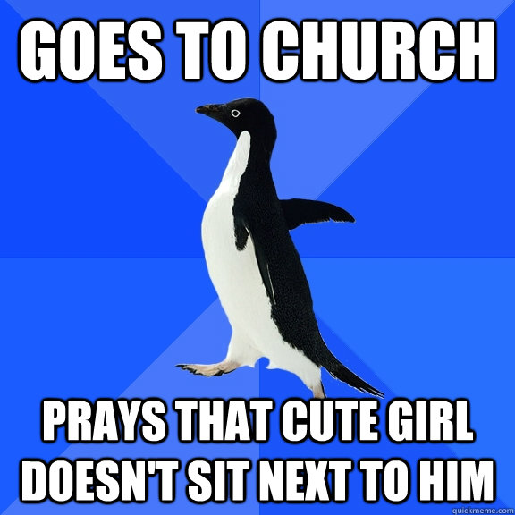 Goes to church Prays that cute girl doesn't sit next to him  Socially Awkward Penguin