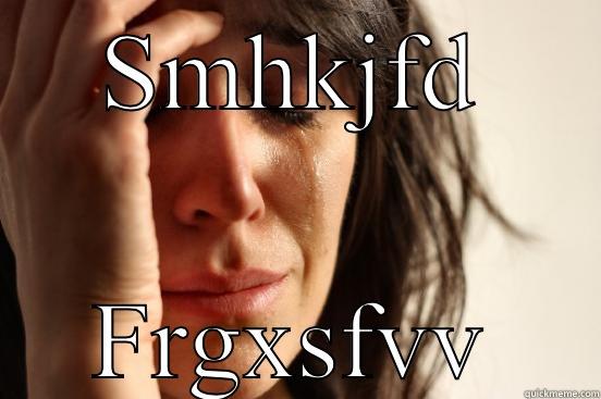 SMHKJFD FRGXSFVV First World Problems
