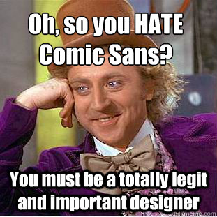 Oh, so you HATE Comic Sans? You must be a totally legit and important designer  Creepy Wonka