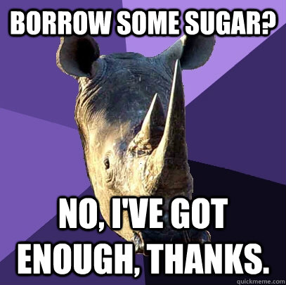 borrow some sugar? No, i've got enough, thanks.  Sexually Oblivious Rhino