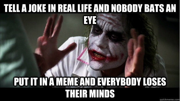 Tell a joke in real life and nobody bats an eye Put it in a meme and everybody loses their minds - Tell a joke in real life and nobody bats an eye Put it in a meme and everybody loses their minds  Joker Mind Loss
