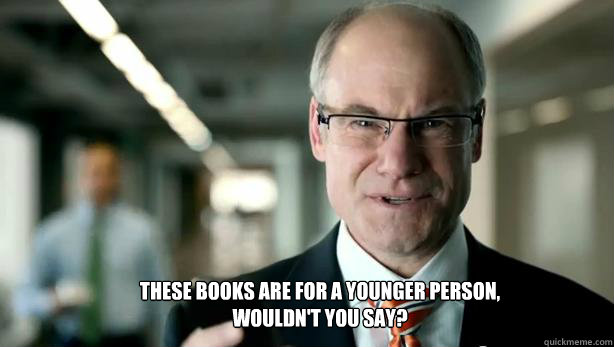 THESE BOOKS ARE FOR A YOUNGER PERSON, WOULDN'T YOU SAY?  