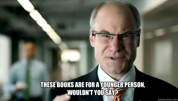 THESE BOOKS ARE FOR A YOUNGER PERSON, WOULDN'T YOU SAY?  Your Boss