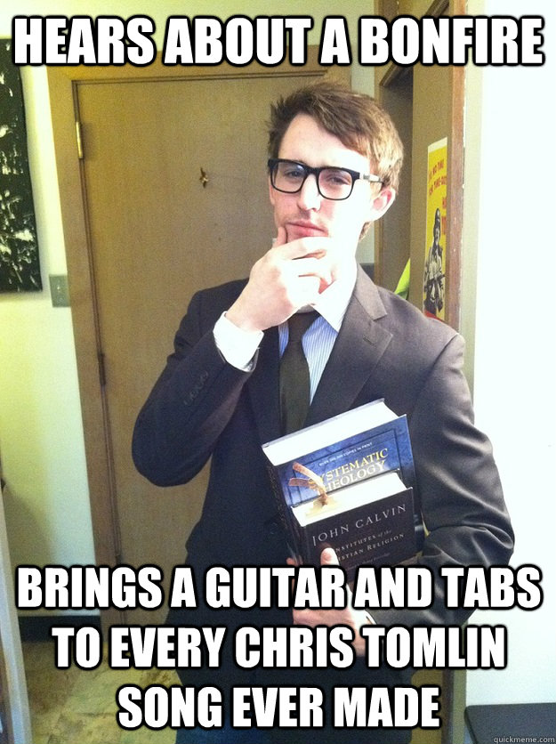 Hears about a bonfire Brings a guitar and tabs to every Chris Tomlin song ever made  