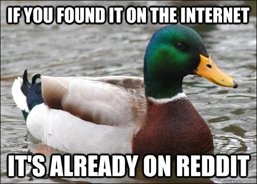 If you found it on the internet It's already on reddit  Actual Advice Mallard