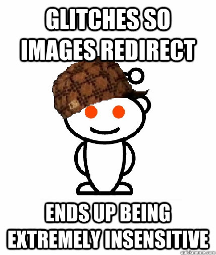 Glitches so images redirect ends up being extremely insensitive  Scumbag Reddit
