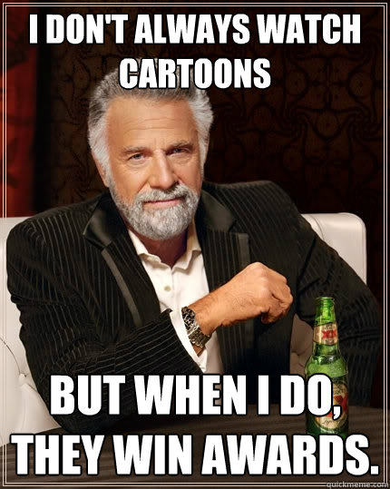 I don't always watch cartoons but when i do, they win awards.  The Most Interesting Man In The World