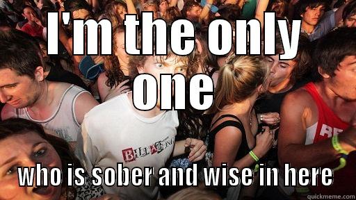 I'M THE ONLY ONE WHO IS SOBER AND WISE IN HERE Sudden Clarity Clarence