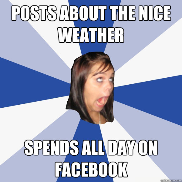 posts about the nice weather spends all day on facebook  Annoying Facebook Girl
