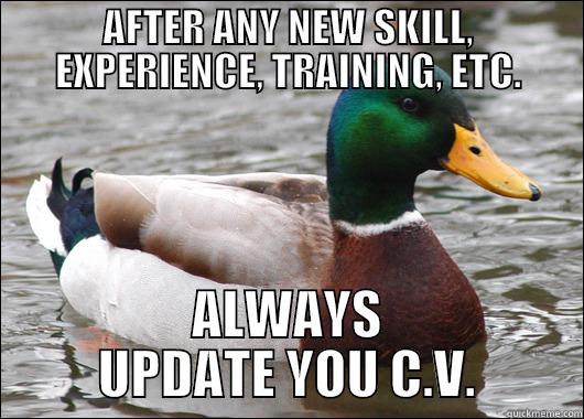 AFTER ANY NEW SKILL, EXPERIENCE, TRAINING, ETC. ALWAYS UPDATE YOU C.V. Actual Advice Mallard