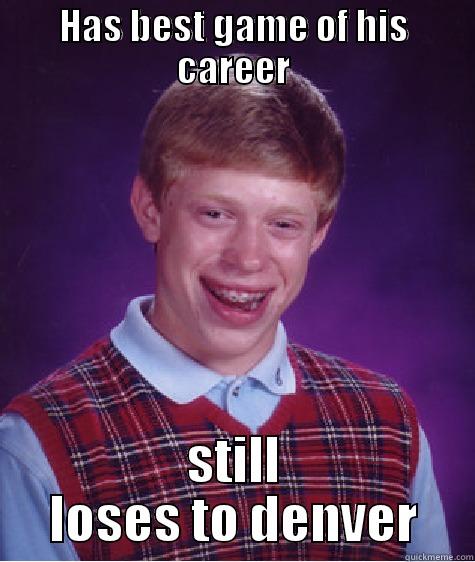 HAS BEST GAME OF HIS CAREER STILL LOSES TO DENVER Bad Luck Brian