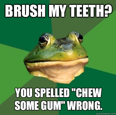 Brush my teeth? You spelled 