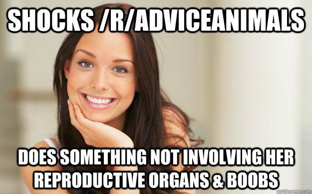 shocks /r/adviceanimals does something not involving her reproductive organs & boobs  Good Girl Gina