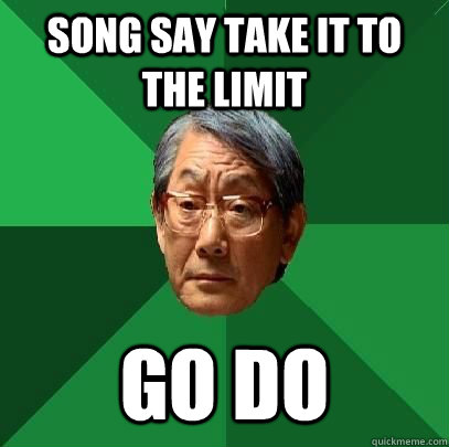 song say take it to the limit go do   High Expectations Asian Father