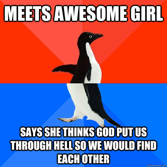 Meets awesome girl Says she thinks god put us through hell so we would find each other  Socially Awesome Awkward Penguin