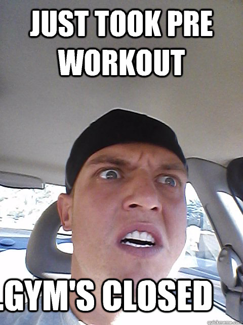 Just took pre workout ...gym's closed - Just took pre workout ...gym's closed  pre workout fail