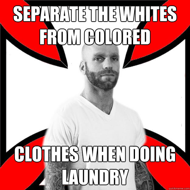 Separate the whites From colored clothes when doing laundry - Separate the whites From colored clothes when doing laundry  Skinhead with a Heart of Gold