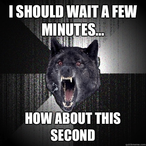 I should wait a few minutes... How about this second  Insanity Wolf