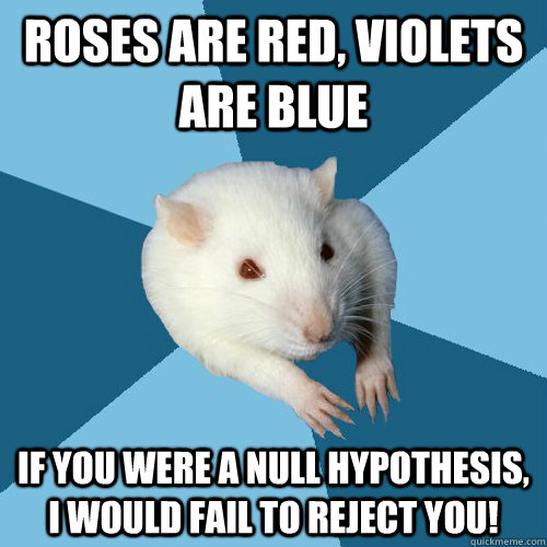 Roses are red, violets are blue If you were a null hypothesis, I would fail to reject you! - Roses are red, violets are blue If you were a null hypothesis, I would fail to reject you!  Psychology Major Rat