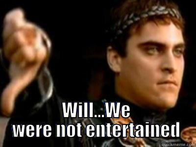  WILL...WE WERE NOT ENTERTAINED Downvoting Roman
