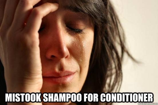  Mistook Shampoo for Conditioner   First World Problems