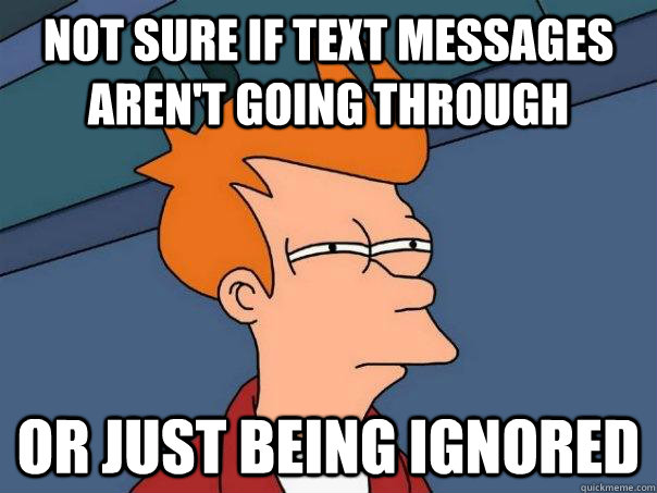 Not sure if text messages aren't going through or just being ignored  Futurama Fry