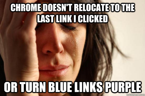 Chrome doesn't relocate to the last link i clicked or turn blue links purple  First World Problems