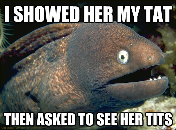 I showed her my tat then asked to see her tits  Bad Joke Eel