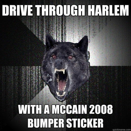 drive through harlem with a Mccain 2008 bumper sticker  Insanity Wolf