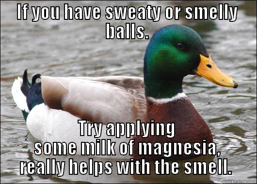IF YOU HAVE SWEATY OR SMELLY BALLS. TRY APPLYING SOME MILK OF MAGNESIA, REALLY HELPS WITH THE SMELL.  Actual Advice Mallard