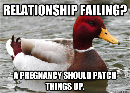Relationship failing? A pregnancy should patch things up.  Malicious Advice Mallard