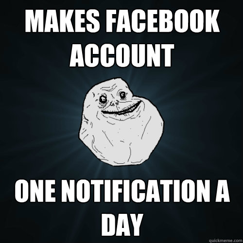 Makes facebook account one notification a day  Forever Alone