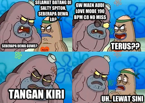 selamat datang di salty spiton, seberapa dewa lo? seberapa dewa guwe? gw maen audi love mode 190 BPM C8 no miss TANGAN KIRI Uh.. Lewat sini Terus??  Salty Spitoon How Tough Are Ya
