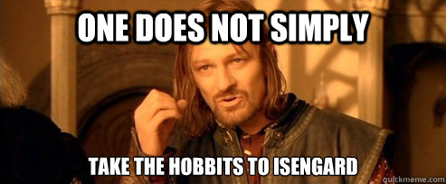 One does not simply take the Hobbits To Isengard  One Does Not Simply